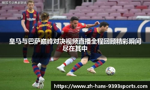 皇马与巴萨巅峰对决视频直播全程回顾精彩瞬间尽在其中