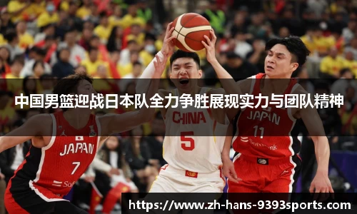 中国男篮迎战日本队全力争胜展现实力与团队精神