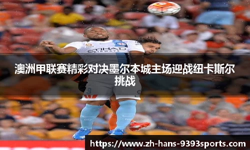澳洲甲联赛精彩对决墨尔本城主场迎战纽卡斯尔挑战
